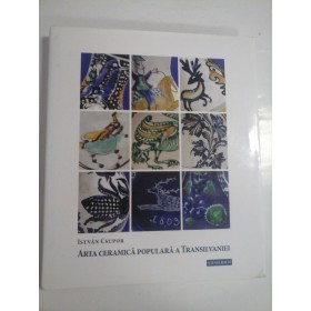 ARTA CERAMICA POPULARA  A TRANSILVANIEI  -  ISTVAN CSUPOR